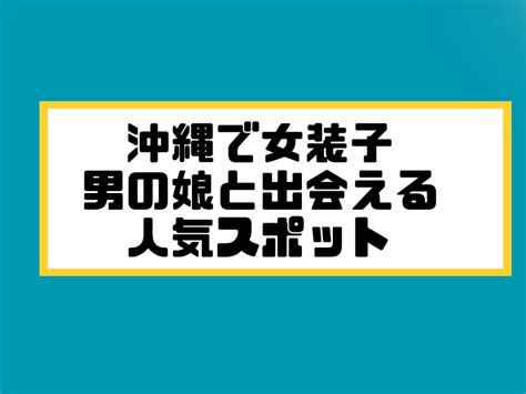 沖縄ニューハーフ出会い|沖縄の女装スポット。人気ランキング・おすすめス。